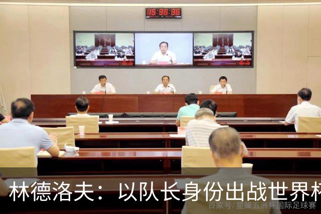 林德洛夫：以队长身份出战世界杯很自豪 希望能战胜老队友汉尼拔